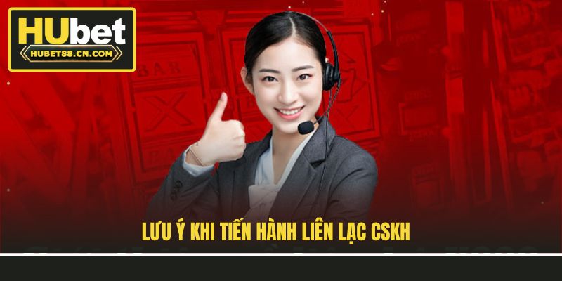 Lưu ý khi tiến hành liên lạc CSKH 