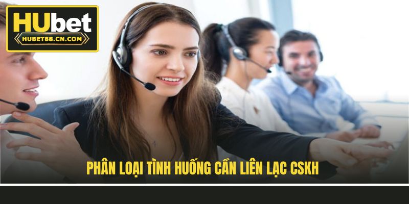 Phân loại tình huống cần liên lạc CSKH