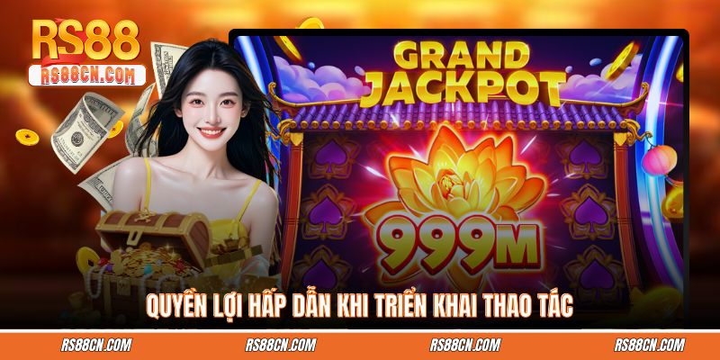 Quyền lợi hấp dẫn khi triển khai thao tác