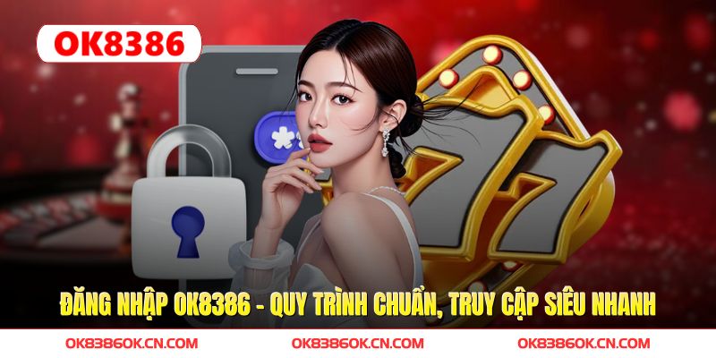 Đăng Nhập OK8386 - Quy Trình Chuẩn, Truy Cập Siêu Nhanh