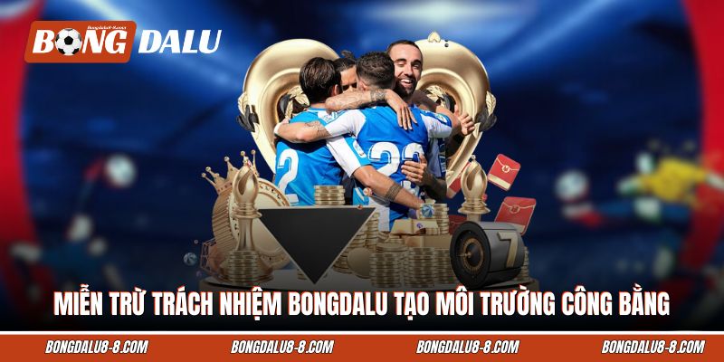 Miễn trừ trách nhiệm Bongdalu tạo môi trường công bằng