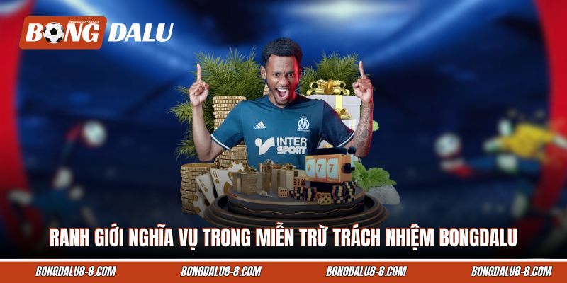 Ranh giới nghĩa vụ trong Miễn trừ trách nhiệm Bongdalu